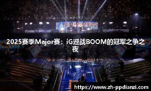 2025赛季Major赛：iG迎战BOOM的冠军之争之夜