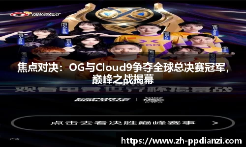 焦点对决：OG与Cloud9争夺全球总决赛冠军，巅峰之战揭幕